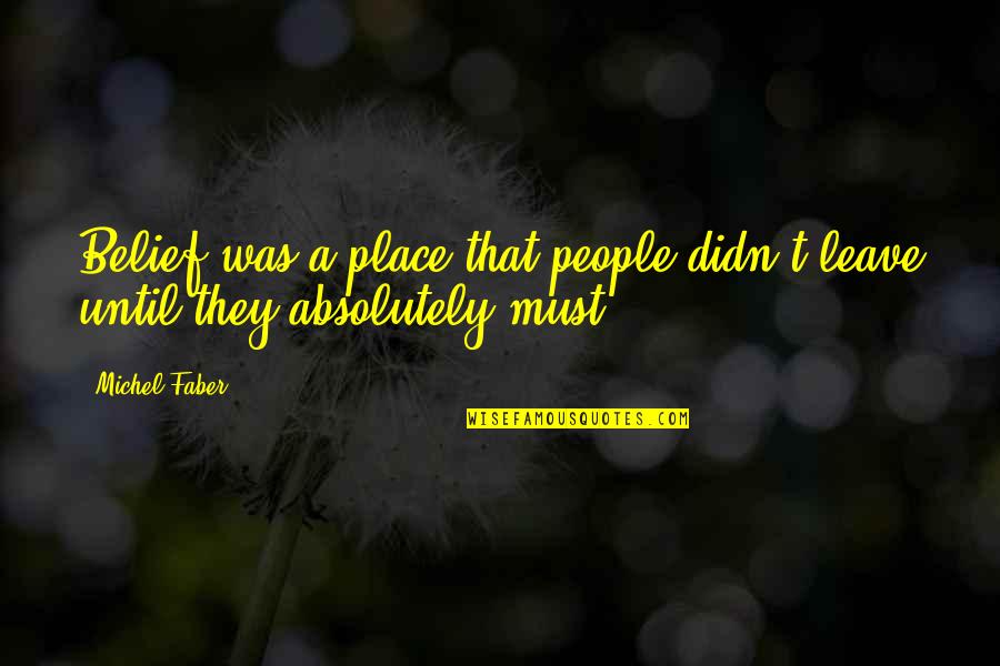 Dissuaded Example Quotes By Michel Faber: Belief was a place that people didn't leave