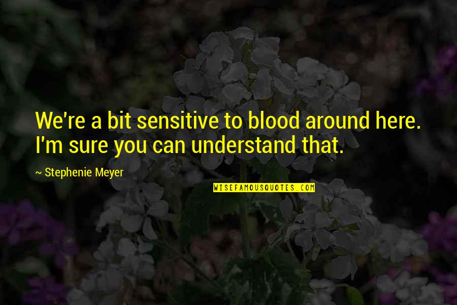 Dissuaded Quotes By Stephenie Meyer: We're a bit sensitive to blood around here.