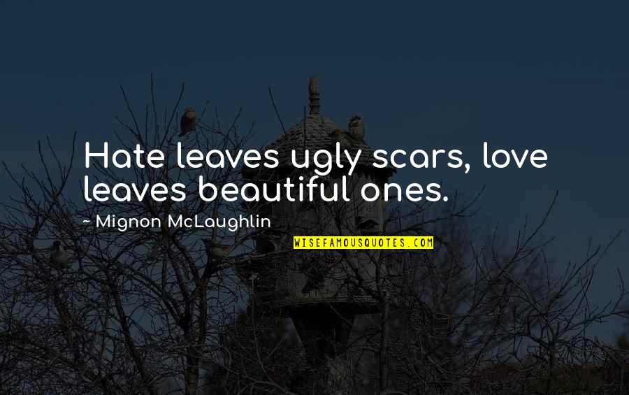 Dissuading Quotes By Mignon McLaughlin: Hate leaves ugly scars, love leaves beautiful ones.