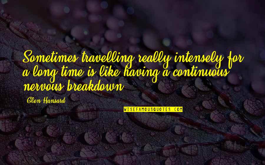 Dissuadinig Quotes By Glen Hansard: Sometimes travelling really intensely for a long time Dissuadinig Quotes By Glen Hansard: Sometimes travelling really intensely for a long time