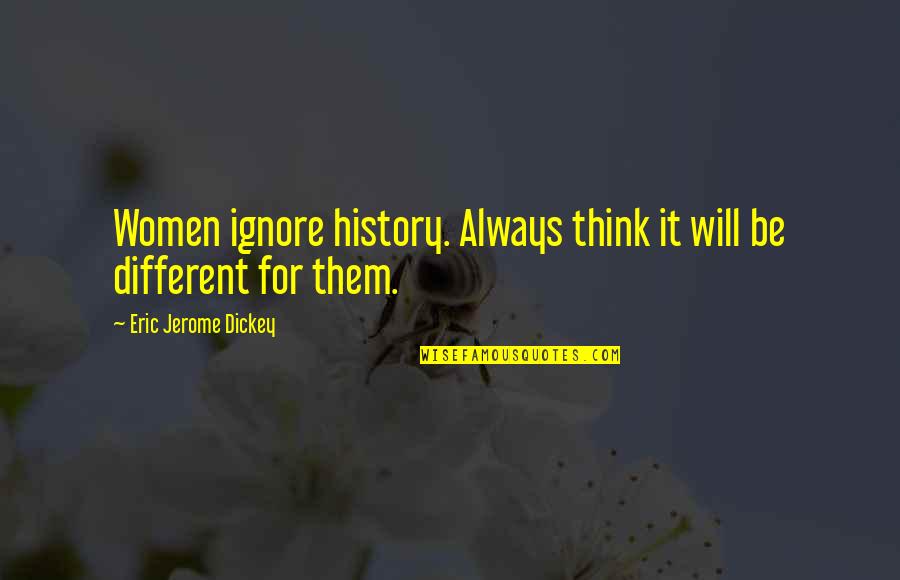 Dissuasores Quotes By Eric Jerome Dickey: Women ignore history. Always think it will be Dissuasores Quotes By Eric Jerome Dickey: Women ignore history. Always think it will be