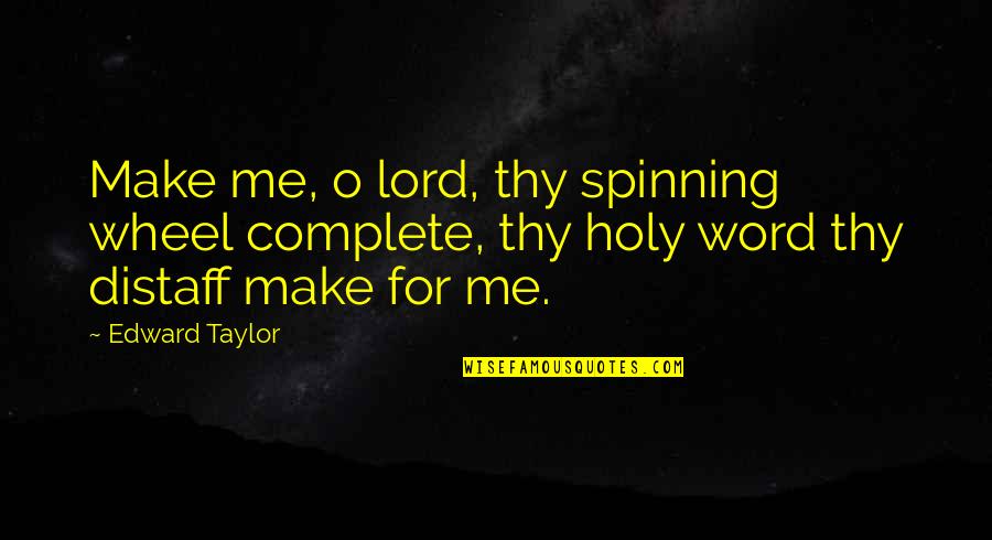 Distaff Quotes By Edward Taylor: Make me, o lord, thy spinning wheel complete,