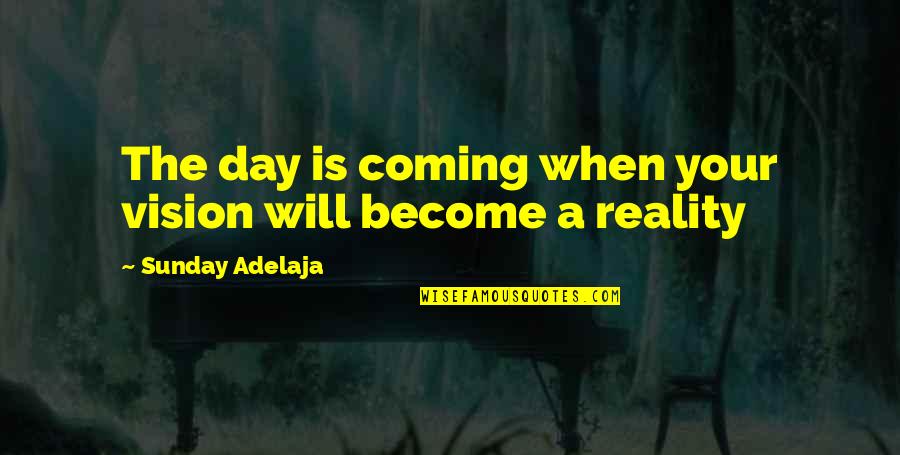 Distaffers Quotes By Sunday Adelaja: The day is coming when your vision will Distaffers Quotes By Sunday Adelaja: The day is coming when your vision will
