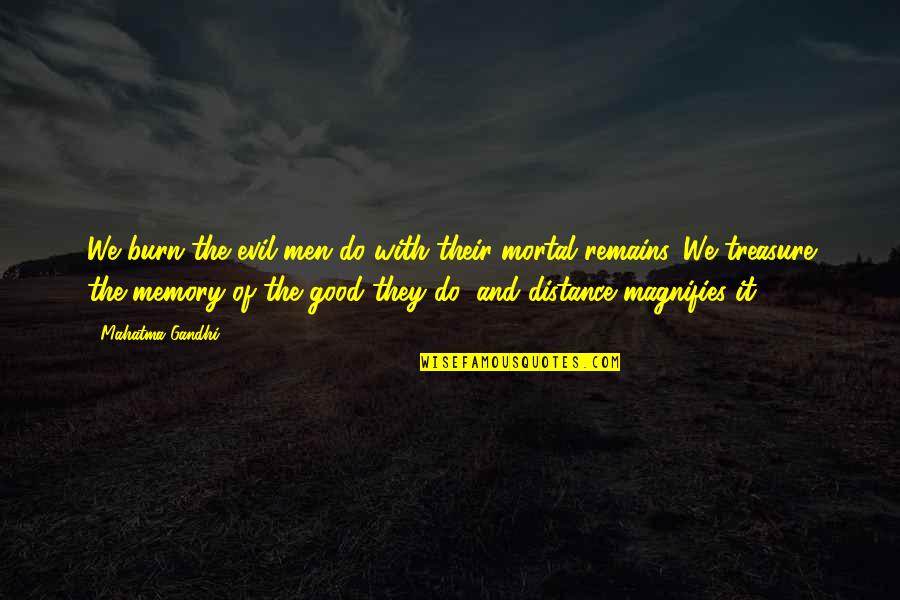 Distance And Memories Quotes By Mahatma Gandhi: We burn the evil men do with their