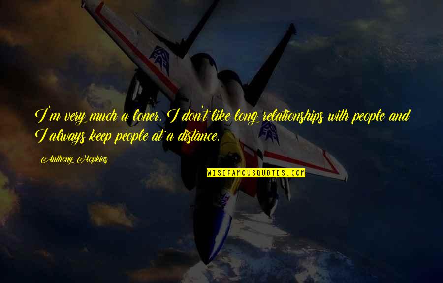 Distance And Relationships Quotes By Anthony Hopkins: I'm very much a loner. I don't like