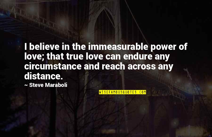 Distance And Relationships Quotes By Steve Maraboli: I believe in the immeasurable power of love;