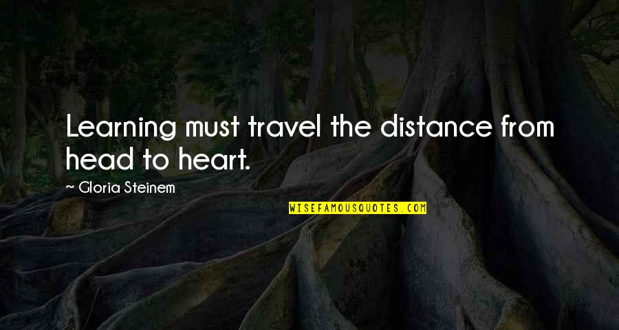 Distance And The Heart Quotes By Gloria Steinem: Learning must travel the distance from head to
