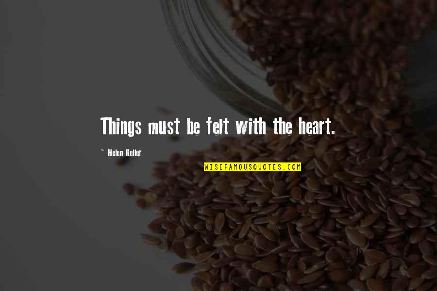 Distance And The Heart Quotes By Helen Keller: Things must be felt with the heart.