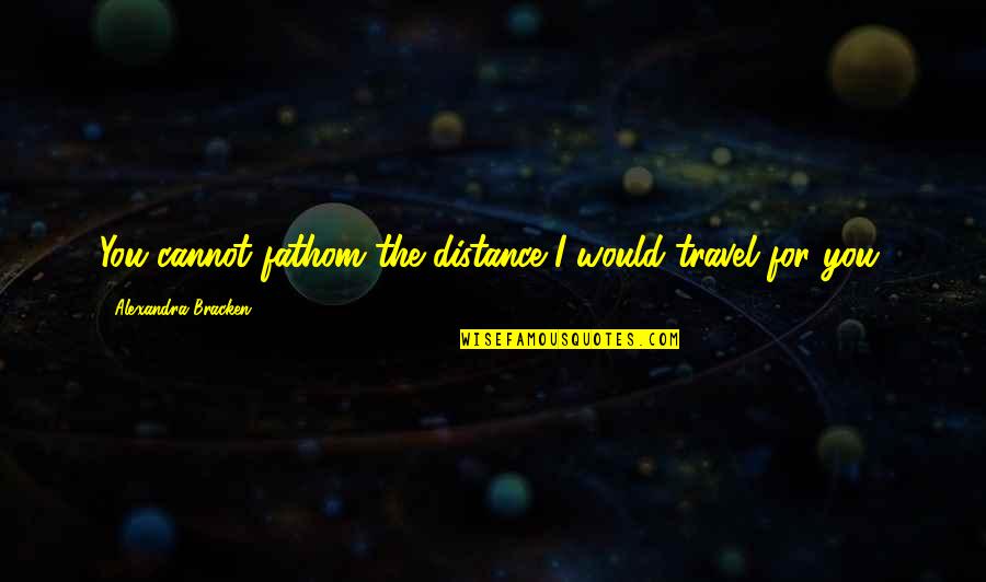 Distance And Travel Quotes By Alexandra Bracken: You cannot fathom the distance I would travel