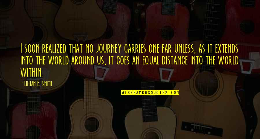 Distance And Travel Quotes By Lillian E. Smith: I soon realized that no journey carries one