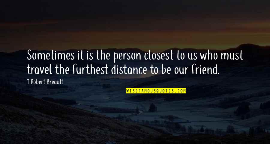 Distance And Travel Quotes By Robert Breault: Sometimes it is the person closest to us