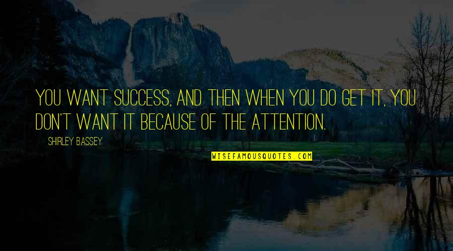 Distance And True Love Quotes By Shirley Bassey: You want success, and then when you do Distance And True Love Quotes By Shirley Bassey: You want success, and then when you do