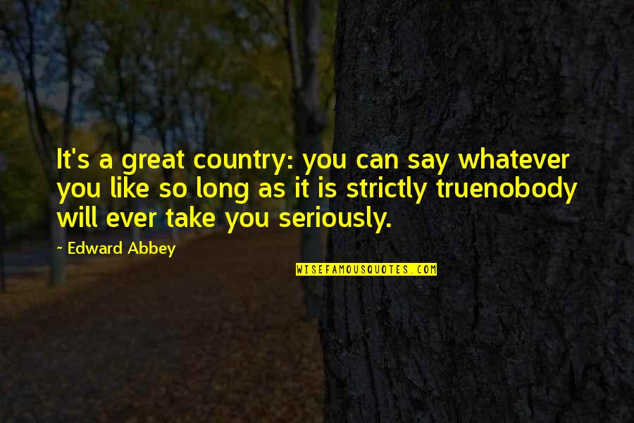 Distance Between Family Quotes By Edward Abbey: It's a great country: you can say whatever