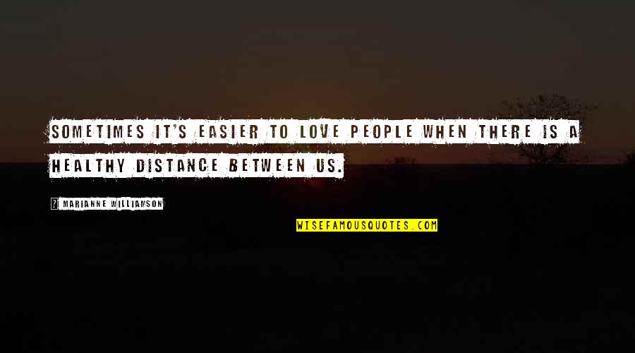 Distance Between Love Quotes By Marianne Williamson: Sometimes it's easier to love people when there