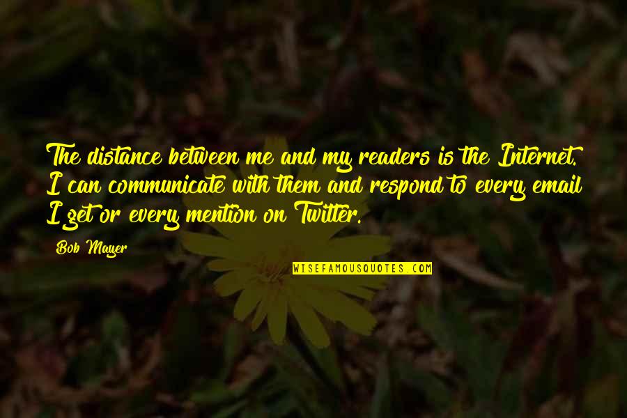 Distance Between Quotes By Bob Mayer: The distance between me and my readers is