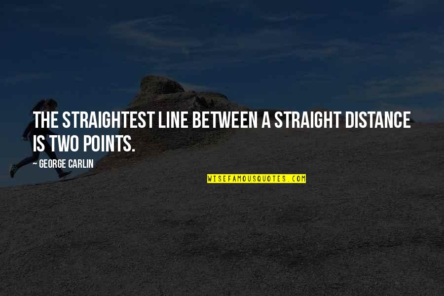 Distance Between Quotes By George Carlin: The straightest line between a straight distance is