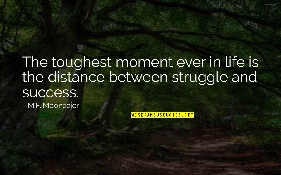 Distance Between Quotes By M.F. Moonzajer: The toughest moment ever in life is the