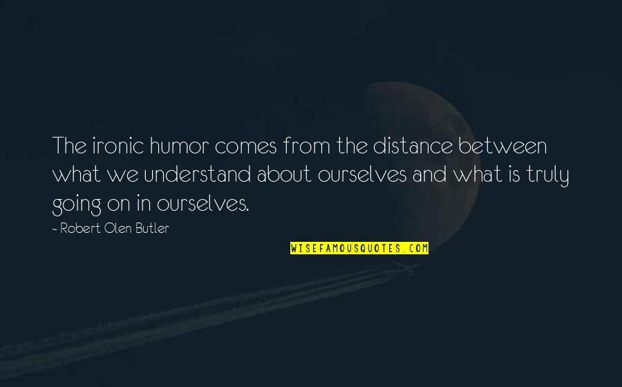 Distance Between Quotes By Robert Olen Butler: The ironic humor comes from the distance between