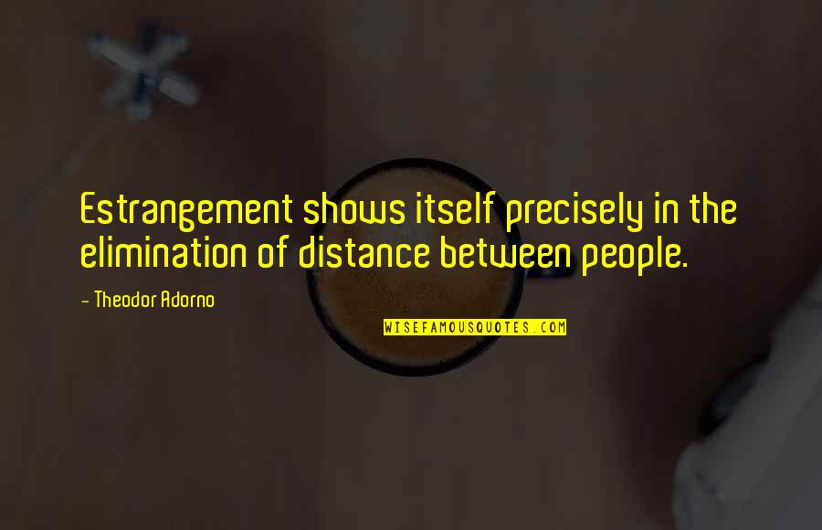 Distance Between Quotes By Theodor Adorno: Estrangement shows itself precisely in the elimination of