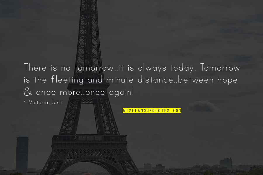 Distance Between Quotes By Victoria June: There is no tomorrow..it is always today. Tomorrow