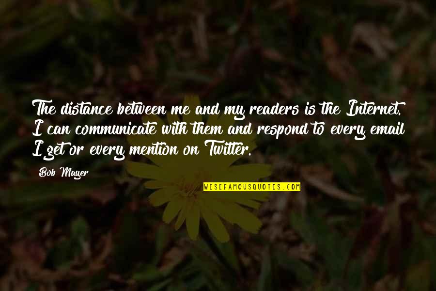 Distance Between U And Me Quotes By Bob Mayer: The distance between me and my readers is