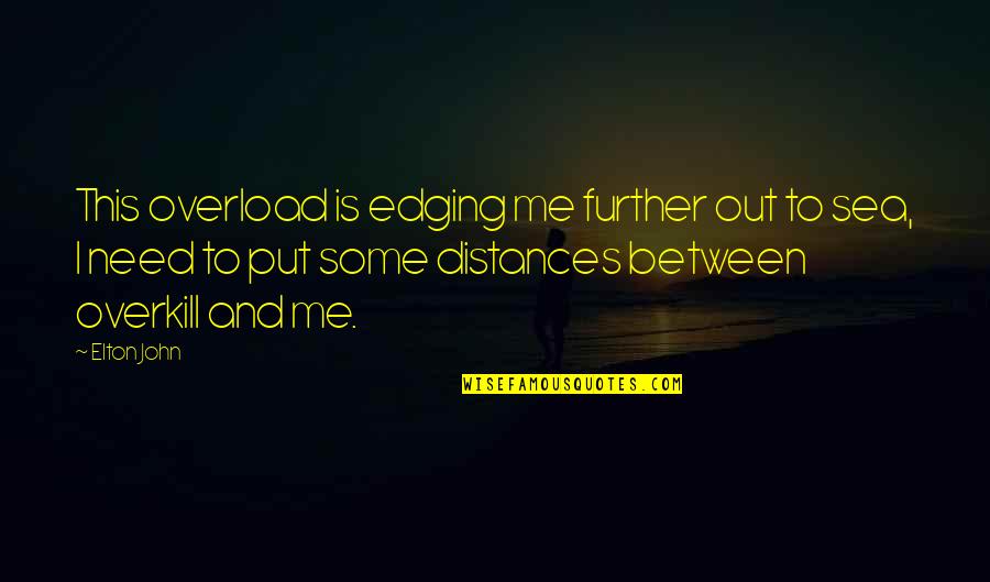 Distance Between U And Me Quotes By Elton John: This overload is edging me further out to