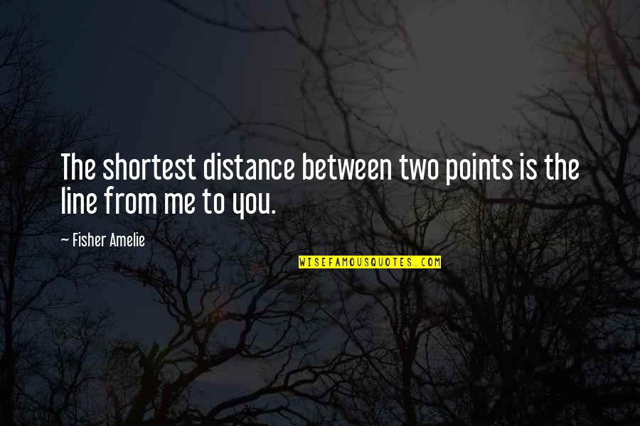 Distance Between U And Me Quotes By Fisher Amelie: The shortest distance between two points is the