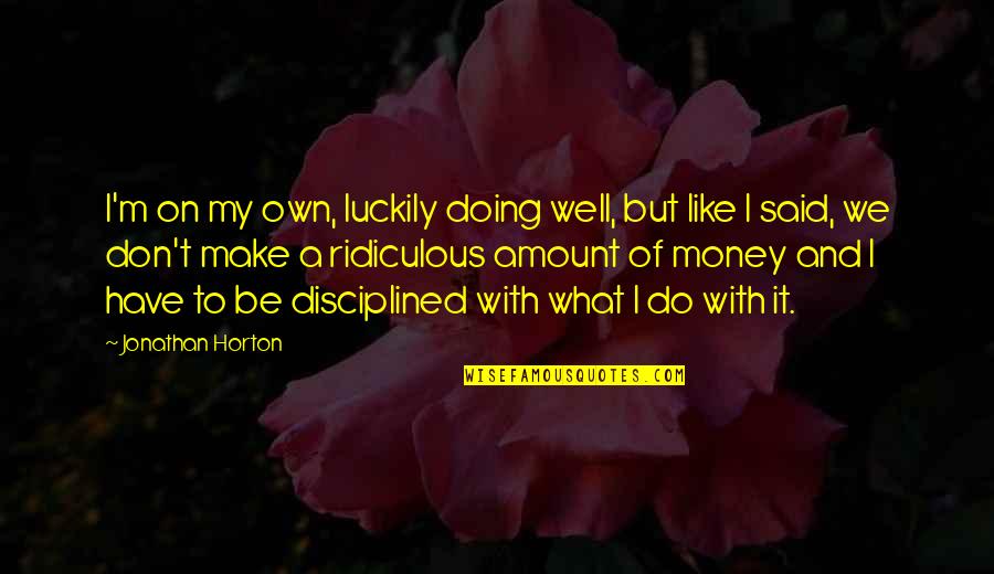 Distance Between Us Love Quotes By Jonathan Horton: I'm on my own, luckily doing well, but Distance Between Us Love Quotes By Jonathan Horton: I'm on my own, luckily doing well, but