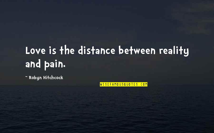 Distance Between Us Love Quotes By Robyn Hitchcock: Love is the distance between reality and pain. Distance Between Us Love Quotes By Robyn Hitchcock: Love is the distance between reality and pain.