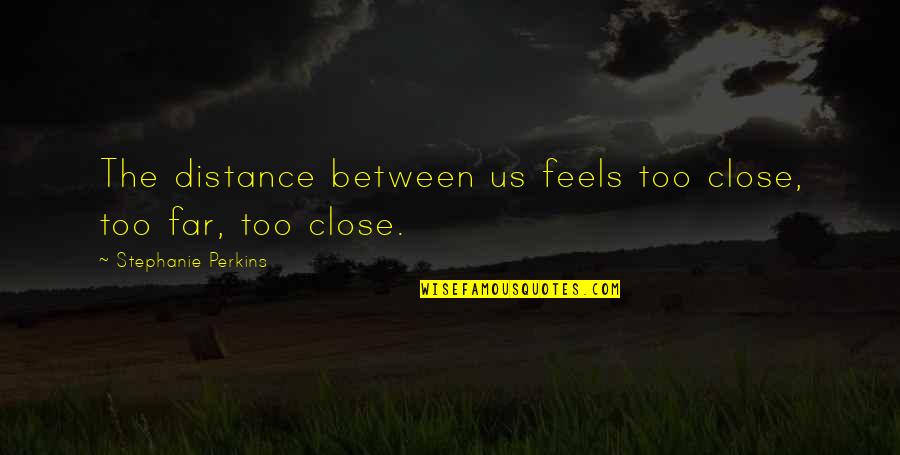 Distance Between Us Love Quotes By Stephanie Perkins: The distance between us feels too close, too Distance Between Us Love Quotes By Stephanie Perkins: The distance between us feels too close, too