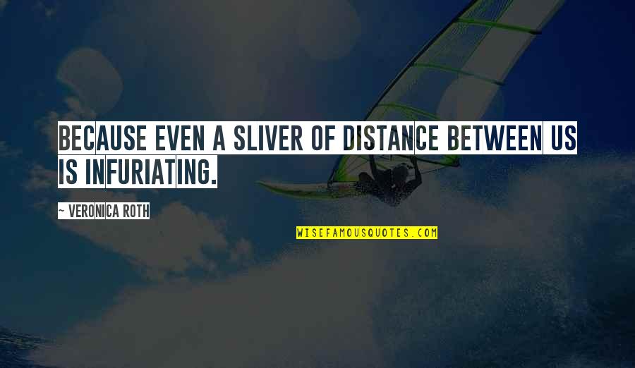 Distance Between Us Love Quotes By Veronica Roth: Because even a sliver of distance between us Distance Between Us Love Quotes By Veronica Roth: Because even a sliver of distance between us
