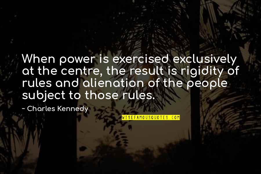 Distance Can Bring You Closer Quotes By Charles Kennedy: When power is exercised exclusively at the centre, Distance Can Bring You Closer Quotes By Charles Kennedy: When power is exercised exclusively at the centre,