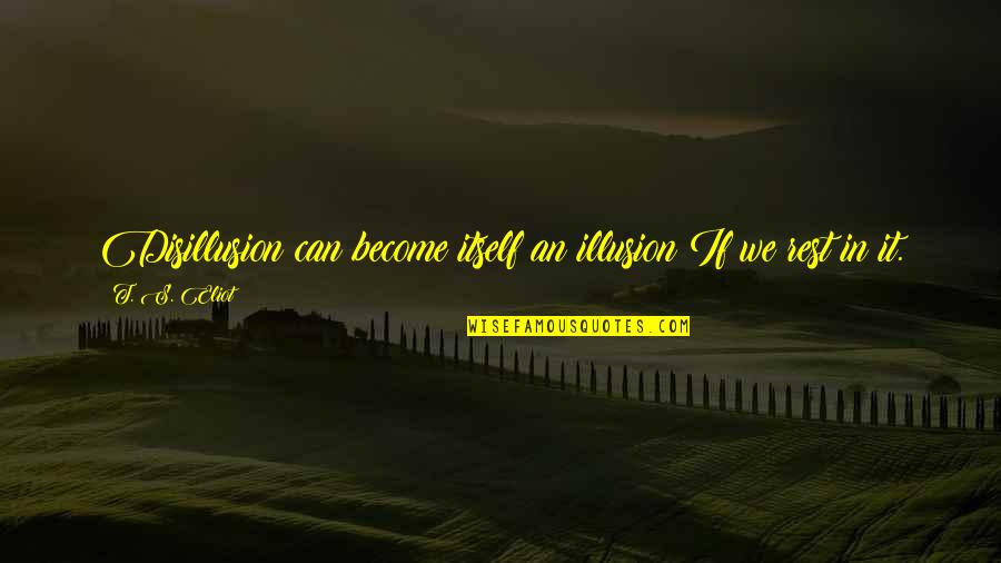 Distance Can Bring You Closer Quotes By T. S. Eliot: Disillusion can become itself an illusion If we