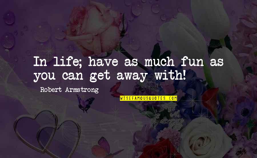 Distance Can't Stop Love Quotes By Robert Armstrong: In life; have as much fun as you