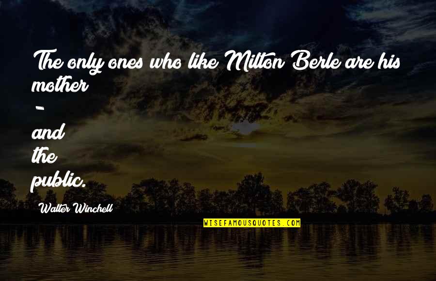 Distance From Mother Quotes By Walter Winchell: The only ones who like Milton Berle are Distance From Mother Quotes By Walter Winchell: The only ones who like Milton Berle are