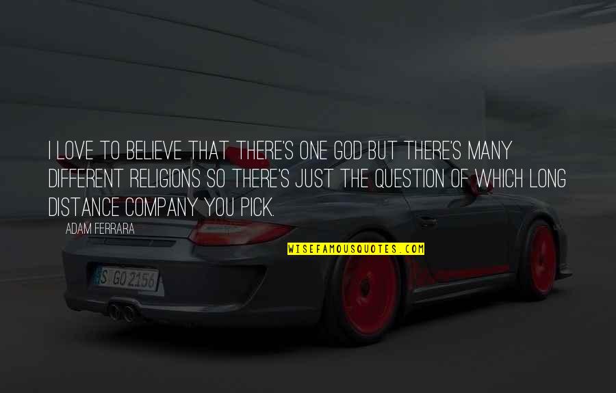 Distance From The One You Love Quotes By Adam Ferrara: I love to believe that there's one god