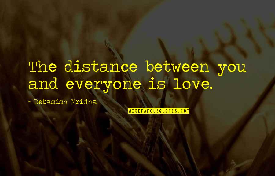Distance From Your Love Quotes By Debasish Mridha: The distance between you and everyone is love.