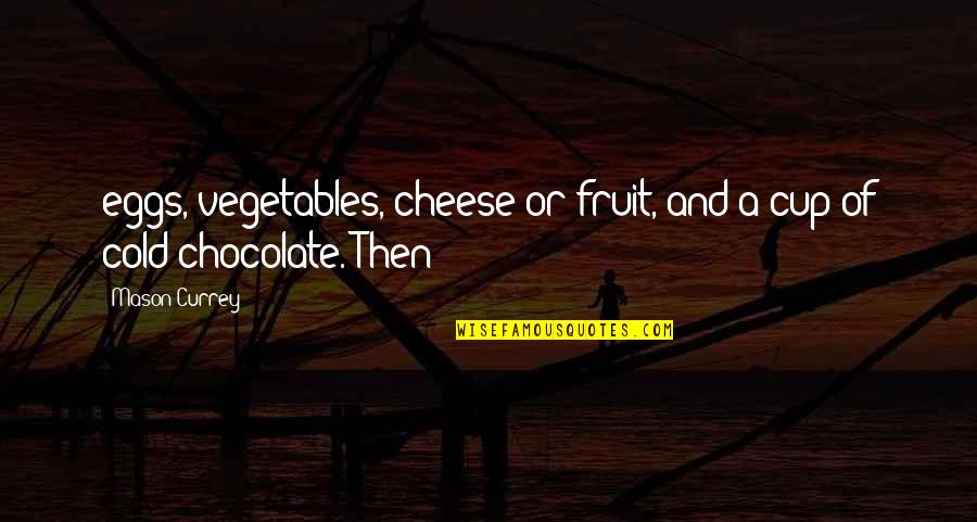 Distance Growing Between Us Quotes By Mason Currey: eggs, vegetables, cheese or fruit, and a cup