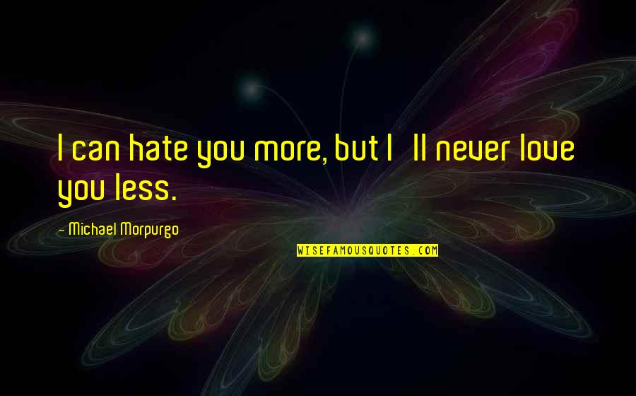 Distance Growing Between Us Quotes By Michael Morpurgo: I can hate you more, but I'll never Distance Growing Between Us Quotes By Michael Morpurgo: I can hate you more, but I'll never