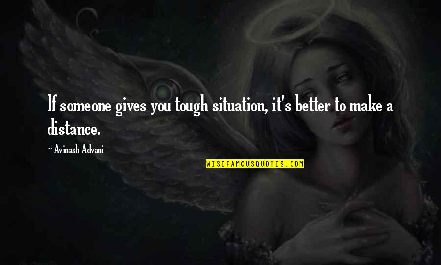 Distance In A Relationship Quotes By Avinash Advani: If someone gives you tough situation, it's better