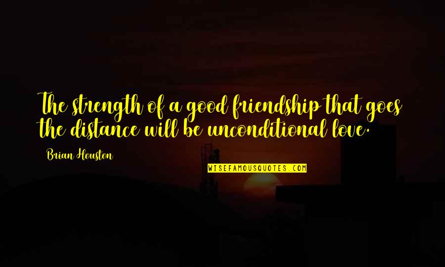 Distance In Friendship Quotes By Brian Houston: The strength of a good friendship that goes