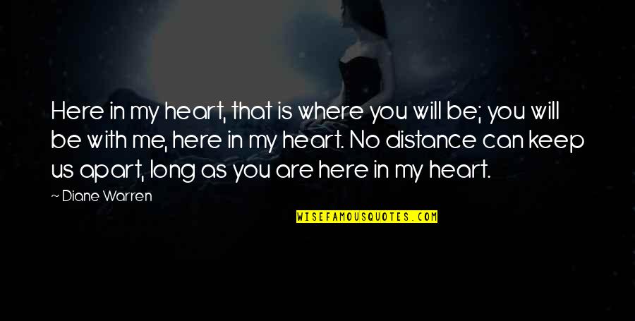 Distance In Heart Quotes By Diane Warren: Here in my heart, that is where you