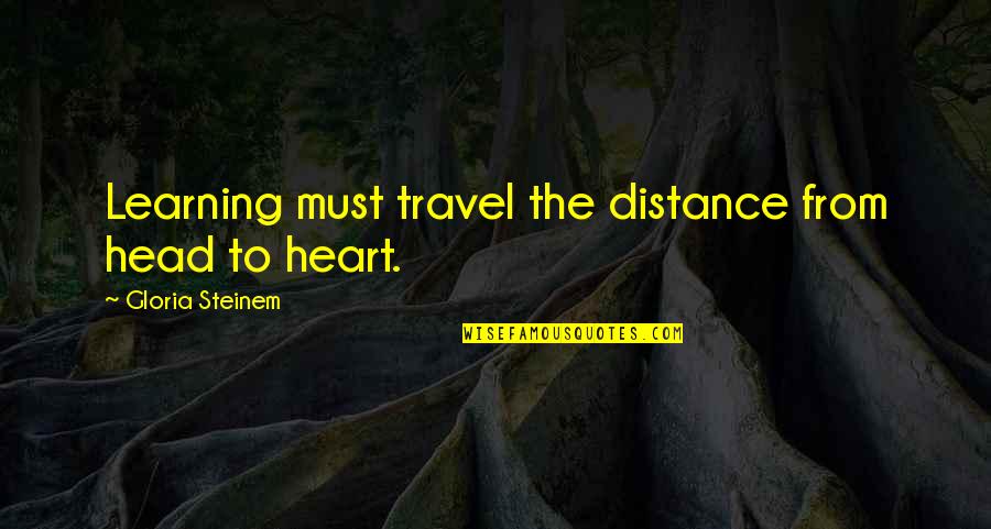 Distance In Heart Quotes By Gloria Steinem: Learning must travel the distance from head to