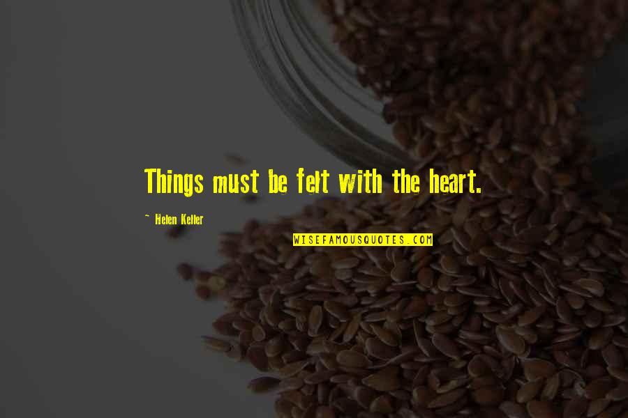 Distance In Heart Quotes By Helen Keller: Things must be felt with the heart.