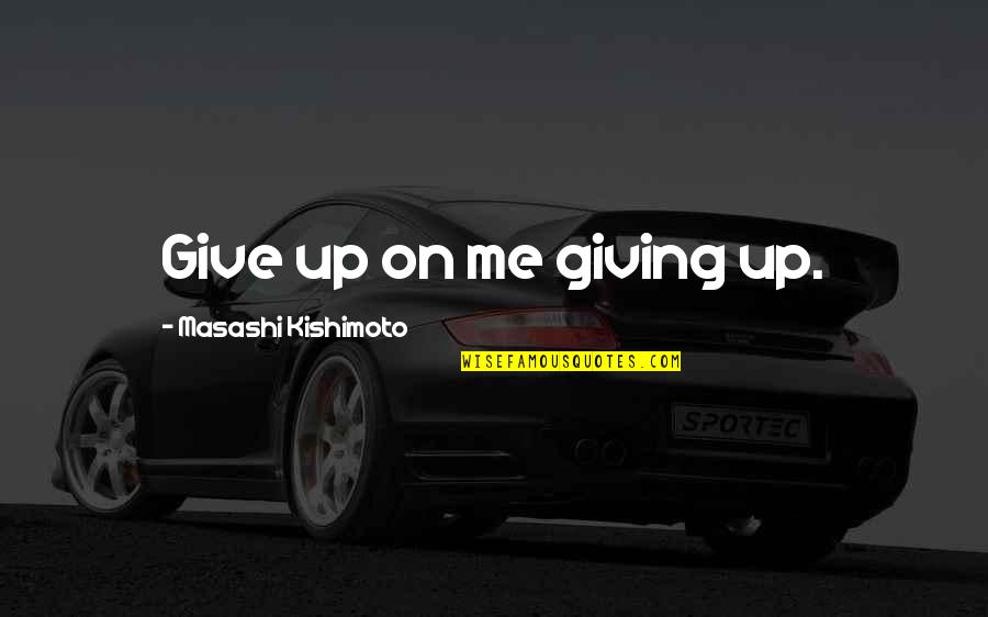 Distance Is Necessary Quotes By Masashi Kishimoto: Give up on me giving up.