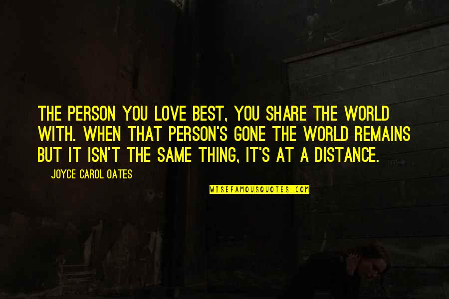 Distance Is Not Love Quotes By Joyce Carol Oates: The person you love best, you share the