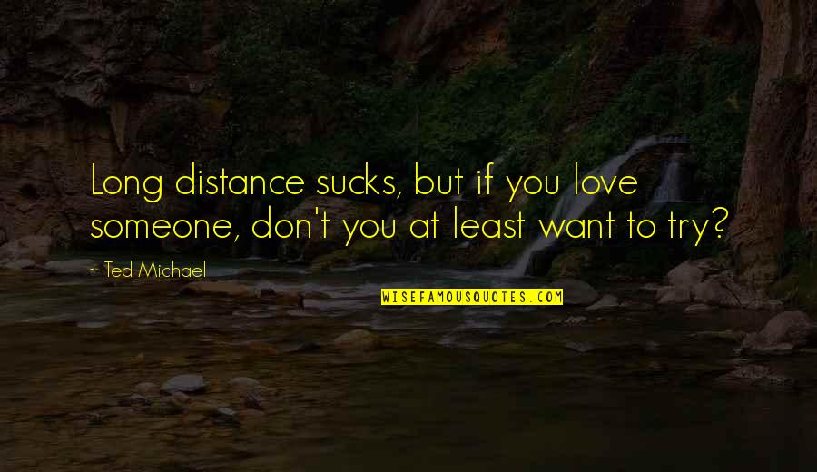 Distance Is Not Love Quotes By Ted Michael: Long distance sucks, but if you love someone,