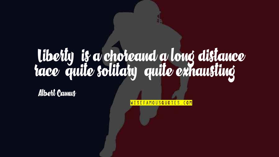 Distance Is Quotes By Albert Camus: [Liberty] is a choreand a long-distance race, quite