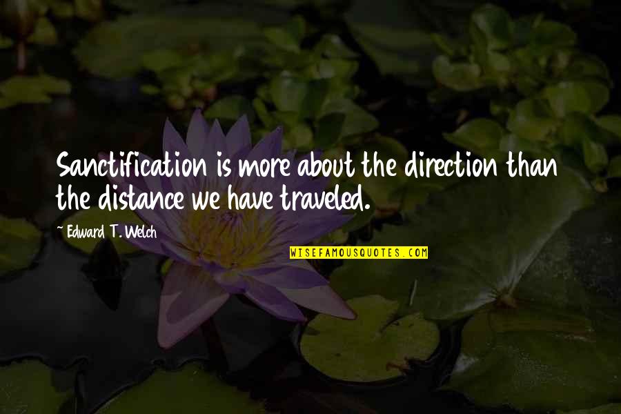 Distance Is Quotes By Edward T. Welch: Sanctification is more about the direction than the