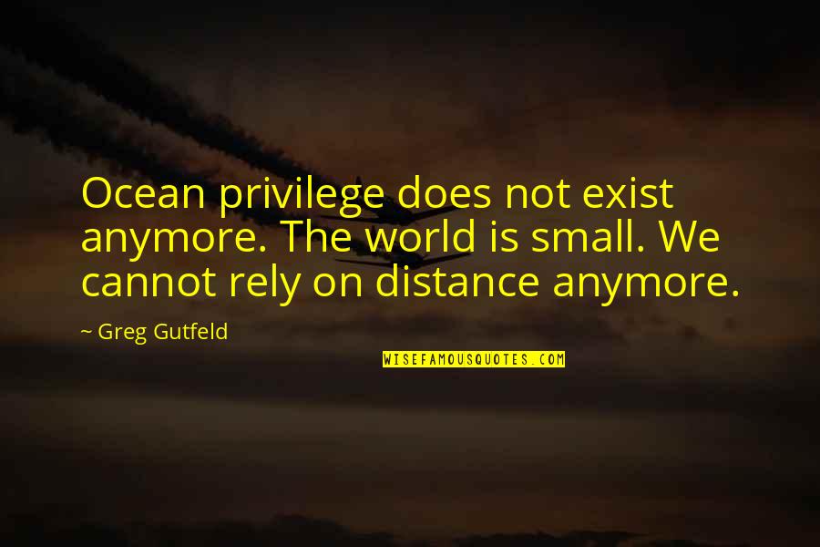 Distance Is Quotes By Greg Gutfeld: Ocean privilege does not exist anymore. The world